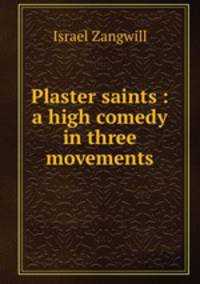 Plaster saints : a high comedy in three movements
