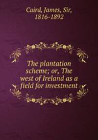 The plantation scheme; or, The west of Ireland as a field for investment