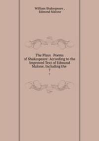The Plays & Poems of Shakespeare: According to the Improved Text of Edmund Malone, Including the .. 7