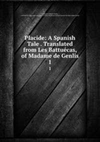 Placide: A Spanish Tale . Translated from Les Battucas, of Madame de Genlis. 1