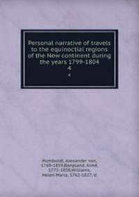 Personal narrative of travels to the equinoctial regions of the New continent during the years 1799-1804. 4