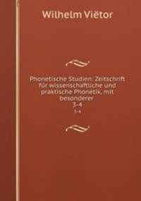Phonetische Studien: Zeitschrift fr wissenschaftliche und praktische Phonetik, mit besonderer .. 3-4