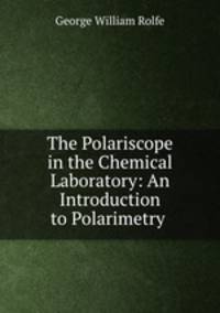 The Polariscope in the Chemical Laboratory: An Introduction to Polarimetry .