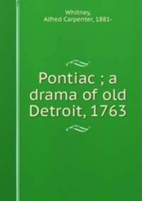 Pontiac ; a drama of old Detroit, 1763