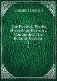 The Poetical Works of Erasmus Darwin .: Containing The Botanic Garden .. 3