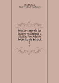 Poesia y arte de los arabes en Espana y Sicilia: Por Adolfo Federico de Schack