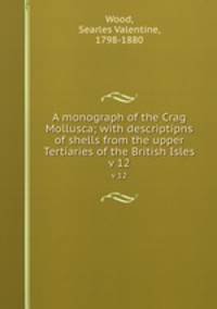 A monograph of the Crag Mollusca; with descriptipns of shells from the upper Tertiaries of the British Isles. v 12