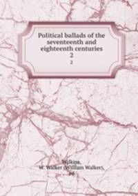 Political ballads of the seventeenth and eighteenth centuries. 2