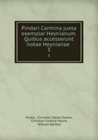 Pindari Carmina juxta exemplar Heynianum. Quibus accesserunt notae Heynianae .. 3