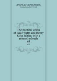 The poetical works of Isaac Watts and Henry Kirke White; with a memoir of each. 63