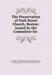 The Preservation of Park Street Church, Boston: Issued by the Committee for .