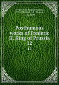 Posthumous works of Frederic II. King of Prussia. 12