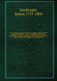 A new literal translation from the original Greek of all the apostolical epistles : with a commentary and notes, philological, critical, explanatory, and practical, to which is added A history of the life of the Apostle Paul. 4