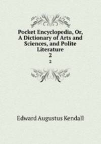 Pocket Encyclopedia, Or, A Dictionary of Arts and Sciences, and Polite Literature. 2