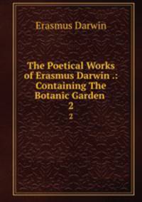 The Poetical Works of Erasmus Darwin .: Containing The Botanic Garden .. 2
