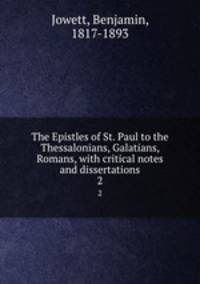 The Epistles of St. Paul to the Thessalonians, Galatians, Romans, with critical notes and dissertations. 2