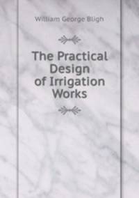 The Practical Design of Irrigation Works