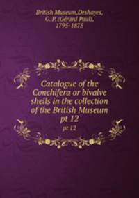 Catalogue of the Conchifera or bivalve shells in the collection of the British Museum. pt 12