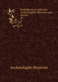 Praktika ts en Athnais Archaiologiks Hetairias apo . mechri .. 30