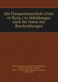 Die Flussperlmuscheln (Unio et Hyria.) in Abbildungen nach der Natur mit Beschreibungen