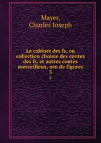 Le cabinet des fs, ou collection choisie des contes des fs, et autres contes merveilleux, orn de figures.. 3