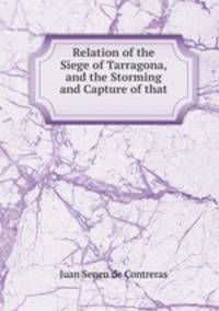 Relation of the Siege of Tarragona, and the Storming and Capture of that .