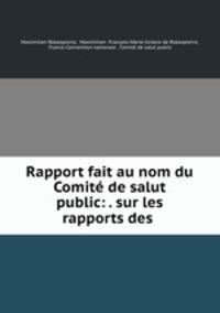 Rapport fait au nom du Comite de salut public: . sur les rapports des .