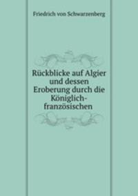 Ruckblicke auf Algier und dessen Eroberung durch die Koniglich-franzosischen .