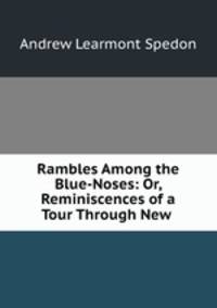 Rambles Among the Blue-Noses: Or, Reminiscences of a Tour Through New .
