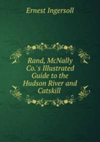 Rand, McNally & Co.`s Illustrated Guide to the Hudson River and Catskill .