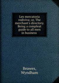 Lex mercatoria rediviva; or, The merchant