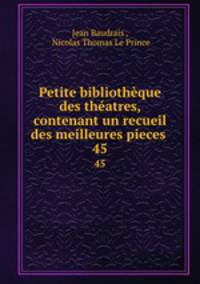 Petite bibliothque des thatres, contenant un recueil des meilleures pieces .. 45