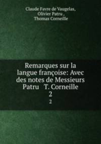 Remarques sur la langue franoise: Avec des notes de Messieurs Patru & T. Corneille. 2
