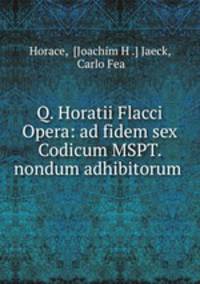 Q. Horatii Flacci Opera: ad fidem sex Codicum MSPT. nondum adhibitorum .