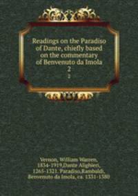 Readings on the Paradiso of Dante, chiefly based on the commentary of Benvenuto da Imola. 2