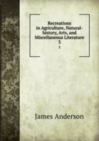 Recreations in Agriculture, Natural-history, Arts, and Miscellaneous Literature. 3