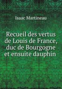 Recueil des vertus de Louis de France, duc de Bourgogne et ensuite dauphin .
