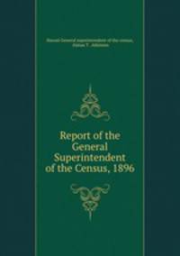Report of the General Superintendent of the Census, 1896