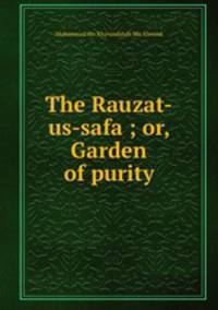 The Rauzat-us-safa ; or, Garden of purity