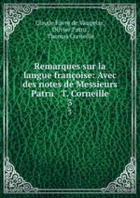 Remarques sur la langue franoise: Avec des notes de Messieurs Patru & T. Corneille. 3