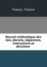 Recueil methodique des lois, decrets, reglemens, instructions et decisions .