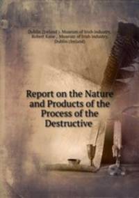 Report on the Nature and Products of the Process of the Destructive .