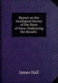 Report on the Geological Survey of the State of Iowa: Embracing the Results .
