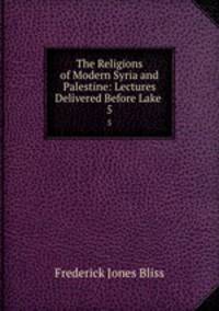 The Religions of Modern Syria and Palestine: Lectures Delivered Before Lake .. 5