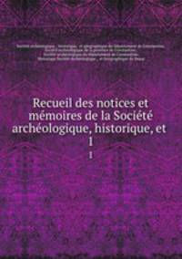 Recueil des notices et memoires de la Societe archeologique, historique, et .
