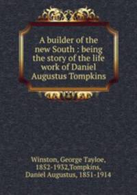 A builder of the new South : being the story of the life work of Daniel Augustus Tompkins