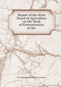 Report of the State Board of Agriculture on the Work of Extermination of the .