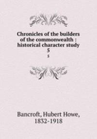 Chronicles of the builders of the commonwealth : historical character study. 5