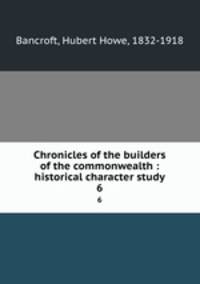 Chronicles of the builders of the commonwealth : historical character study. 6