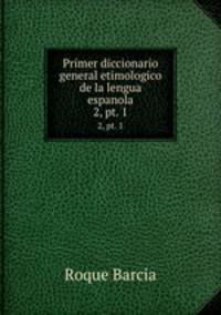 Primer diccionario general etimologico de la lengua espanola. 2, pt. 1